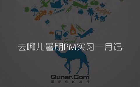 去哪儿暑期PM实习一月记：在互联网公司做产品实习是怎样一种体验