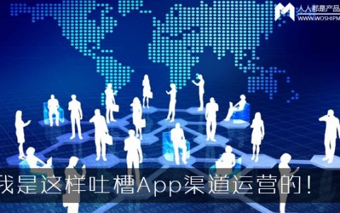 我是这样吐槽App渠道运营的！