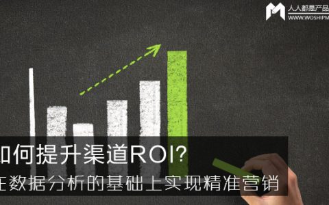 如何提升渠道ROI？在数据分析的基础上实现精准营销