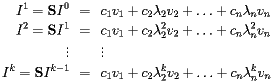  \begin{eqnarray*} I^1={\bf S}I^0 &=&c_1v_1+c_2\lambda_2v_2 + \ldots + c_n\lambda_nv_n \\ I^2={\bf S}I^1 &=&c_1v_1+c_2\lambda_2^2v_2 + \ldots + c_n\lambda_n^2v_n \\ \vdots & & \vdots \\ I^{k}={\bf S}I^{k-1} &=&c_1v_1+c_2\lambda_2^kv_2 + \ldots + c_n\lambda_n^kv_n \\ \end{eqnarray*}  