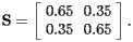 \[  {\bf S} = \left[\begin{array}{cc}0.65 & 0.35 \\ 0.35 & 0.65 \end{array}\right].   \] 