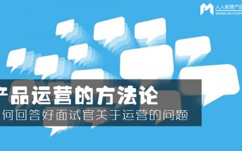 产品运营的方法论：如何回答好面试官关于运营的问题