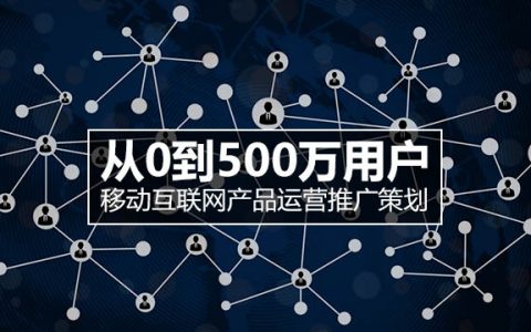 从0到500万用户，史上最牛移动互联网产品运营推广策划详解