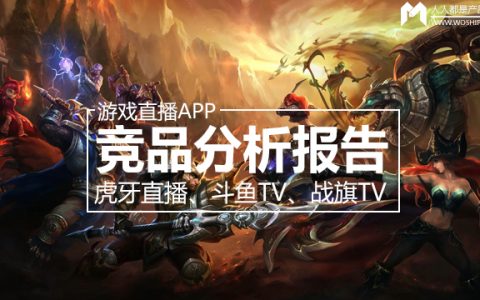 虎牙直播、斗鱼TV、战旗TV游戏直播App竞品分析报告