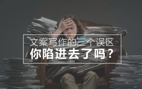 关于文案写作的三个误区，你陷进去了吗？