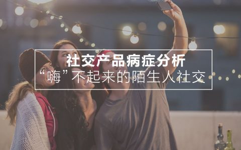 “嗨”不起来的陌生人社交 | 社交产品病症分析