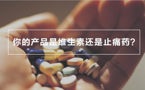 还在谈痛点？| 你的产品是止痛药还是维生素？