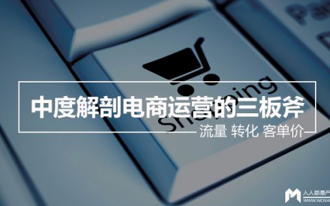 中度解剖电商运营的三板斧——流量 转化 客单价