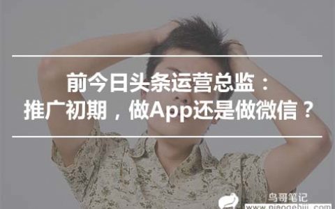 前今日头条运营总监：推广初期，做App还是做微信？