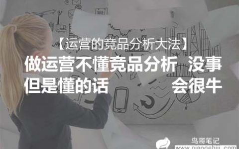 运营的竞品分析大法|做运营不懂竞品分析没事,但是懂的话会很牛