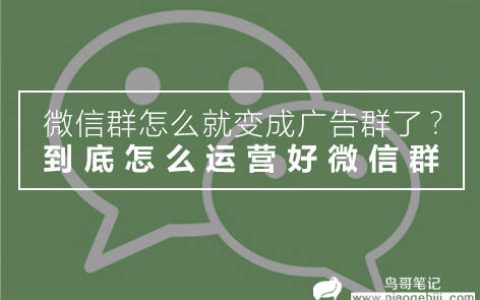 微信群怎么就变成广告群了？这篇文章告诉你到底怎么运营好微信群