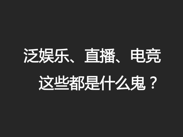 泛娱乐、直播、电竞，这些都是神马鬼