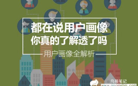 用户画像全解析 | 都在说用户画像，你真的了解透了吗？