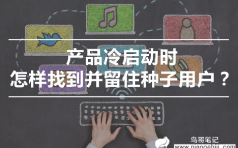 产品冷启动时，怎样找到并留住种子用户？