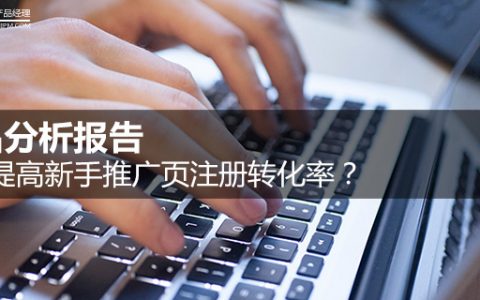 竞品分析报告：如何提高新手推广页注册转化率？