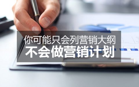 李叫兽：你可能只会列营销大纲，不会做营销计划