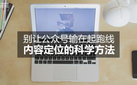 别让公众号输在起跑线，内容定位的科学方法