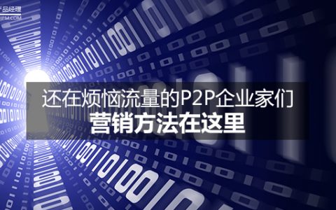 还在烦恼流量的P2P企业家们，营销方法在这里