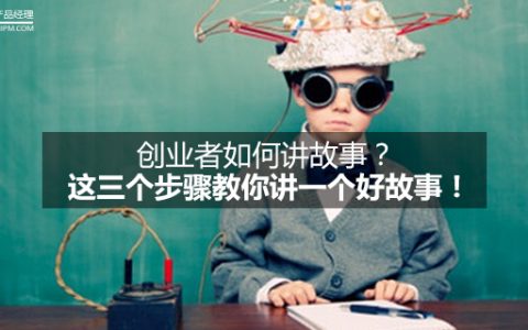 创业者如何讲故事？这三个步骤教你讲一个好故事！