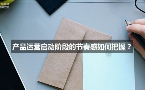 产品运营启动阶段的节奏感如何把握？