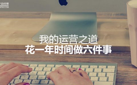 我的运营之道：花一年时间做六件事