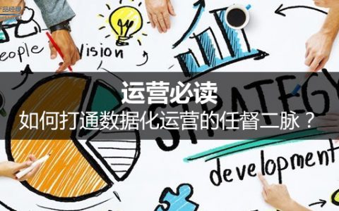 运营必读：如何打通数据化运营的任督二脉？