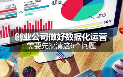 创业公司做好数据化运营，需要先搞清这6个问题