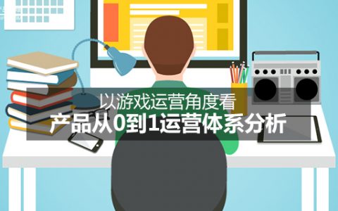 以游戏运营角度看产品从0到1运营体系分析（一）