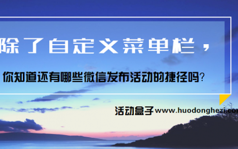 除了自定义菜单栏，你知道还有哪些微信发布活动的捷径吗？