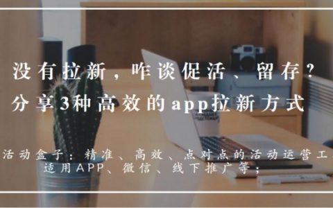 没有拉新，咋谈促活、留存？分享3种高效的app拉新方式