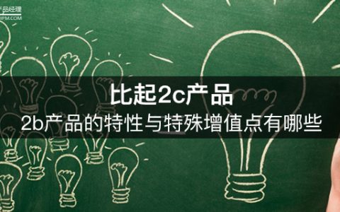 思考总结 | 比起2c产品，2b产品的特性与特殊增值点有哪些