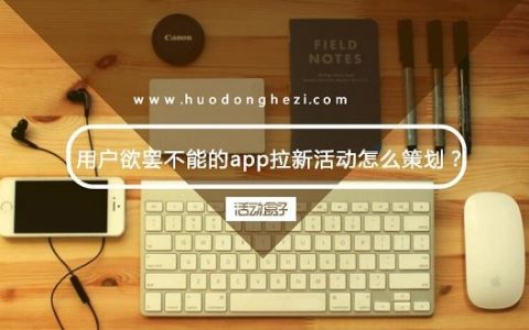 用户欲罢不能的app拉新活动怎么策划?