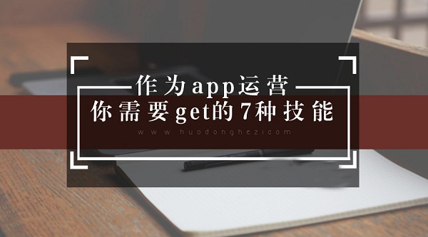 作为app运营 你需要get的7种技能