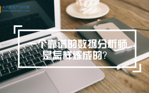 一个靠谱的数据分析师是怎样炼成的？