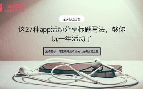 这27种app活动分享标题写法，够你玩一年活动了