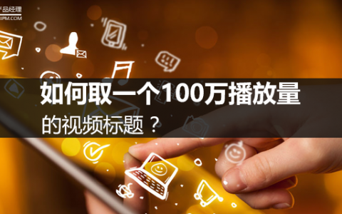 短视频运营第五弹：如何取一个100万播放量的视频标题？