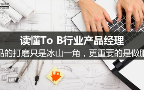 读懂To B行业产品经理：产品的打磨只是冰山一角，更重要的是做服务