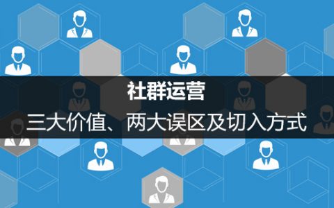 社群运营的三大价值、两大误区及切入方式