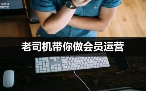 老司机带你做会员运营：如何透过业务撩用户