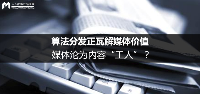 算法分发正瓦解媒体价值，媒体沦为内容“工人”？