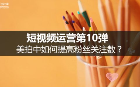 短视频运营第10弹：美拍中如何提高粉丝关注数？