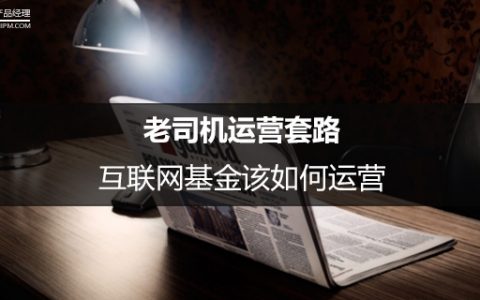 老司机运营套路：互联网基金该如何运营