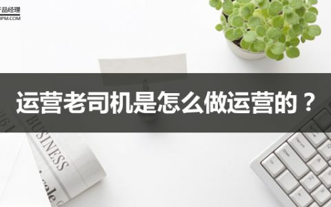 运营老司机是怎么做运营的？