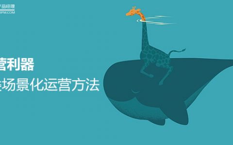 运营利器：4类场景化运营方法