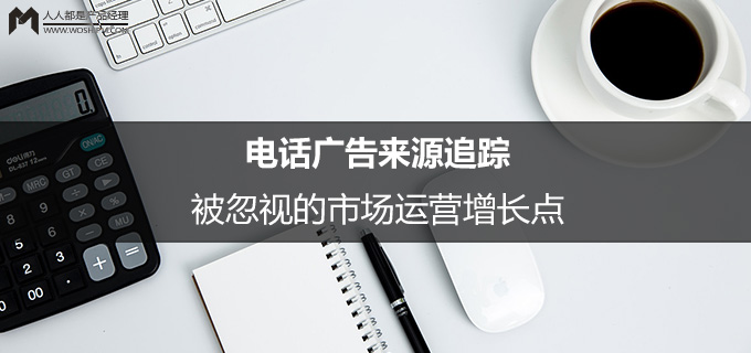 电话广告来源追踪：被忽视的市场运营增长点