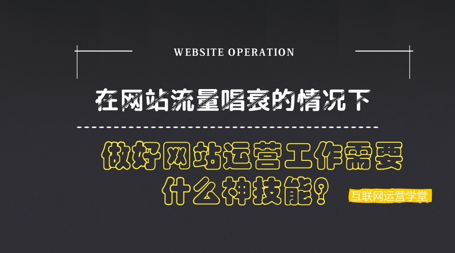 在网站流量唱衰的情况下，做好网站运营工作需要什么神技能？