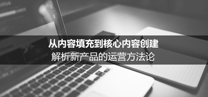 暴漫案例复盘：从内容填充到核心内容创建解析新产品的运营方法论