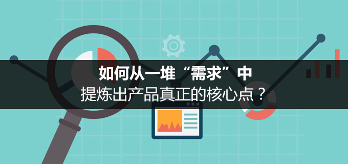 如何从一堆“需求”中，提炼出产品真正的核心点？