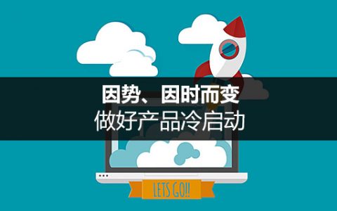 因势、因时而变，做好产品冷启动