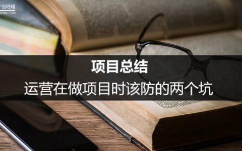 项目总结：运营在做项目时该防的两个坑